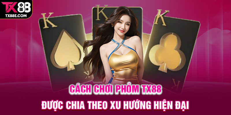 Cách chơi Phỏm TX88 được chia theo xu hướng hiện đại