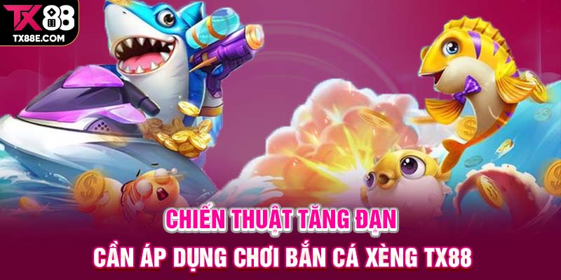 Chiến thuật tăng đạn cần áp dụng chơi bắn cá xèng TX88