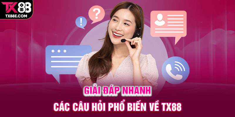 Giải đáp nhanh các câu hỏi phổ biến về TX88
