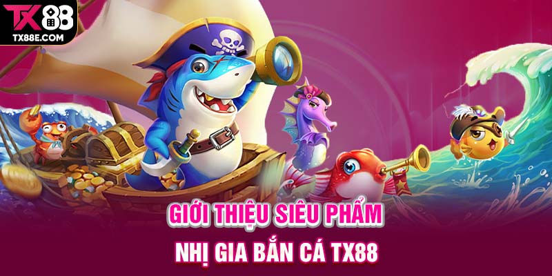 Giới thiệu siêu phẩm Nhị Gia Bắn Cá TX88