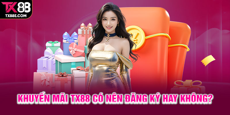 Khuyến mãi TX88 có nên đăng ký hay không?