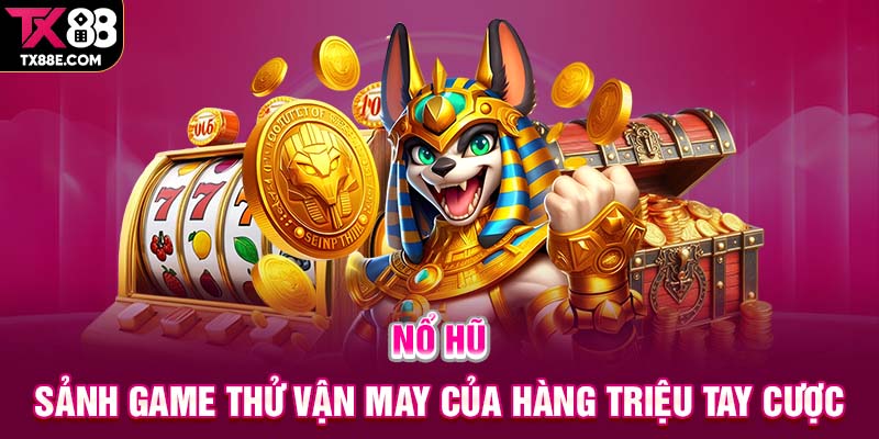 Nổ hũ - Sảnh game thử vận may của hàng triệu tay cược