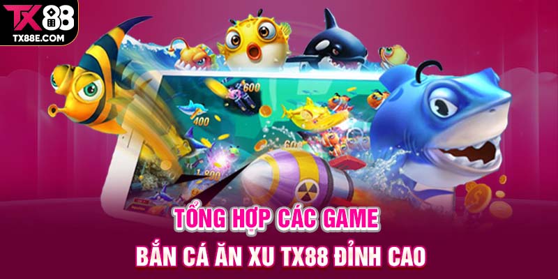Tổng hợp các game bắn cá ăn xu TX88 đỉnh cao
