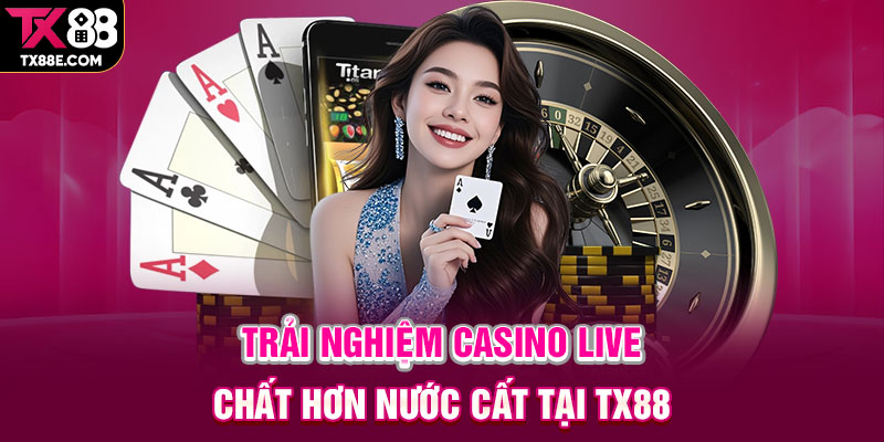 Trải nghiệm Casino live chất hơn nước cất tại TX88
