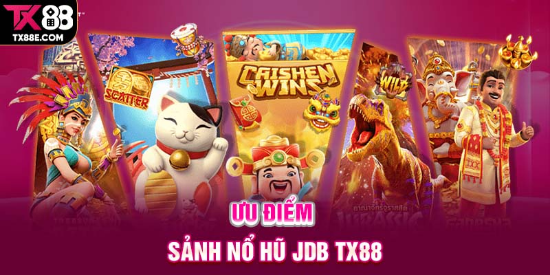 Ưu điểm sảnh Nổ hũ JDB TX88