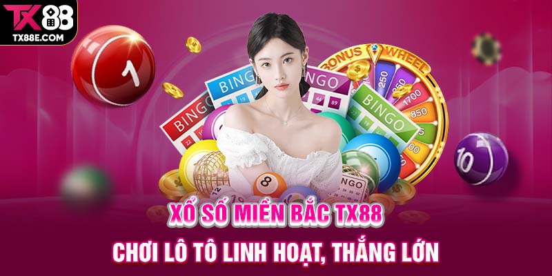 Xổ số miền bắc tx88 chơi lô tô linh hoạt thắng lớn